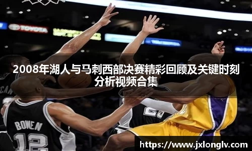 2008年湖人与马刺西部决赛精彩回顾及关键时刻分析视频合集