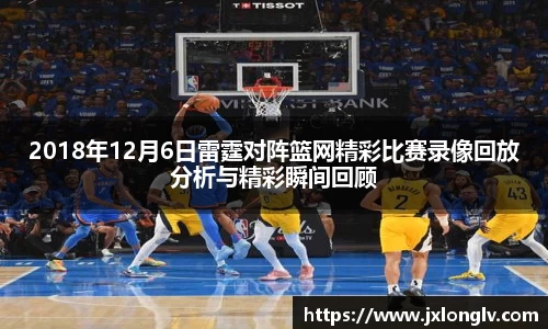 2018年12月6日雷霆对阵篮网精彩比赛录像回放分析与精彩瞬间回顾